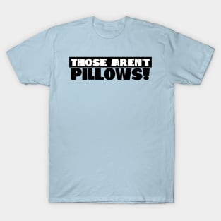 Those Aren't Pillows! T-Shirt